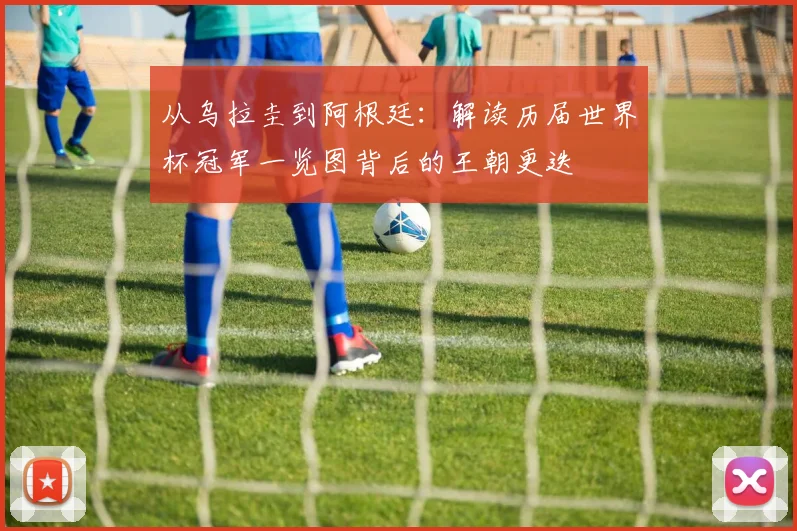 从乌拉圭到阿根廷：解读历届世界杯冠军一览图背后的王朝更迭