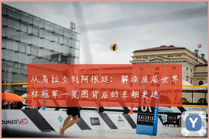 从乌拉圭到阿根廷：解读历届世界杯冠军一览图背后的王朝更迭